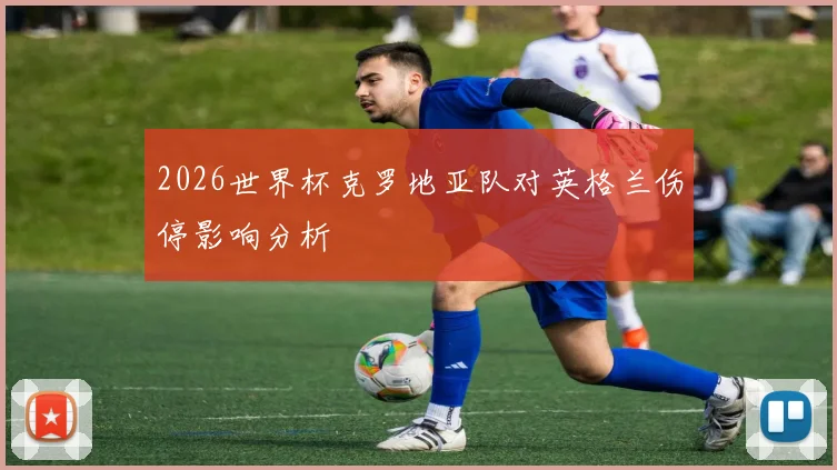 2026世界杯克罗地亚队对英格兰伤停影响分析