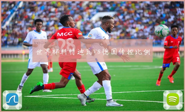 世界杯科特迪瓦vs德国传控比例