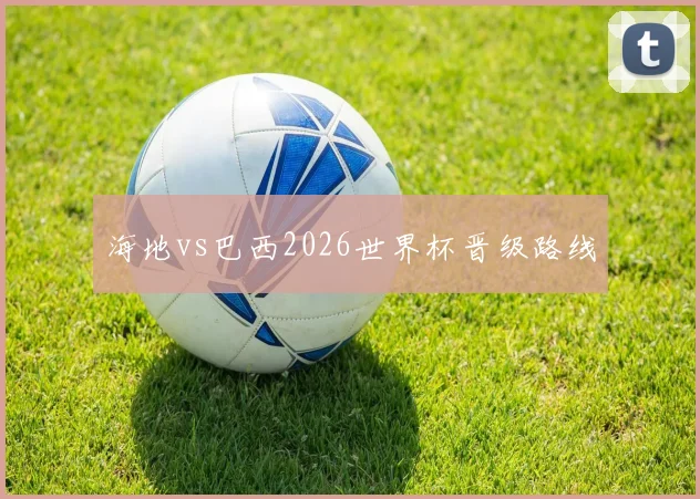 海地vs巴西2026世界杯晋级路线