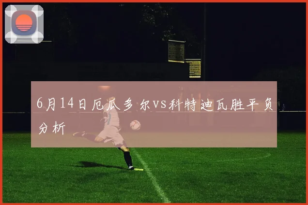 6月14日厄瓜多尔vs科特迪瓦胜平负分析
