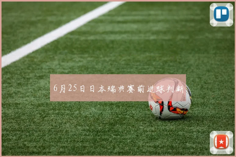 6月25日日本瑞典赛前进球判断