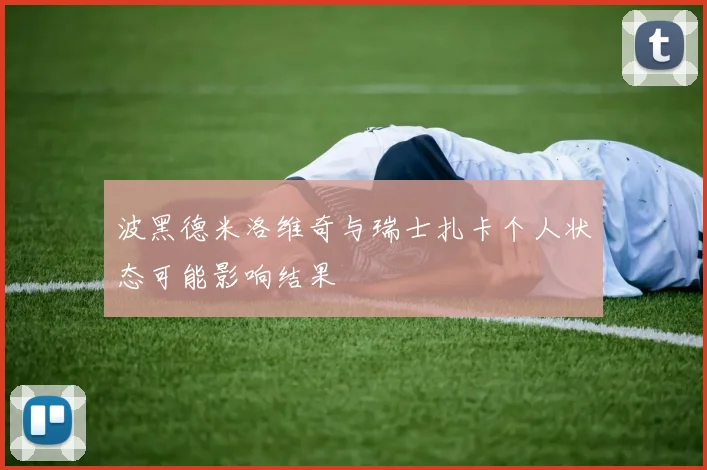 波黑德米洛维奇与瑞士扎卡个人状态可能影响结果