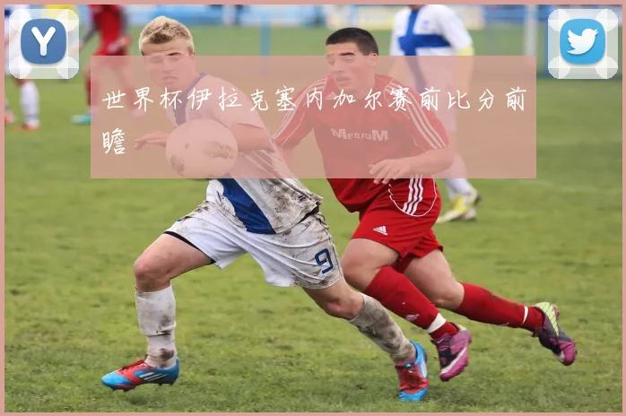 世界杯伊拉克塞内加尔赛前比分前瞻