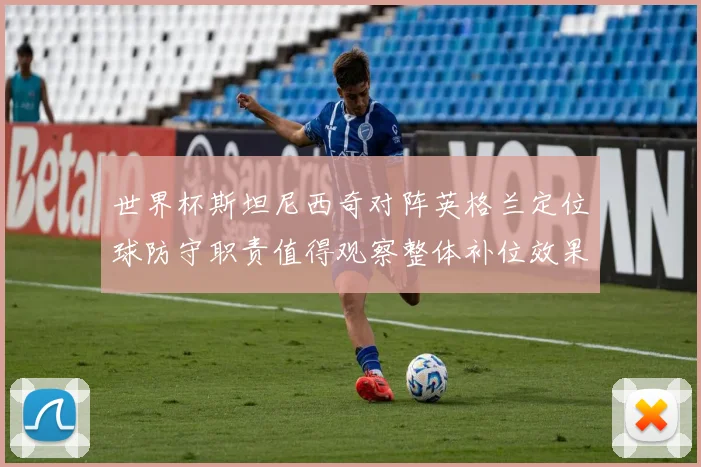 世界杯斯坦尼西奇对阵英格兰定位球防守职责值得观察整体补位效果