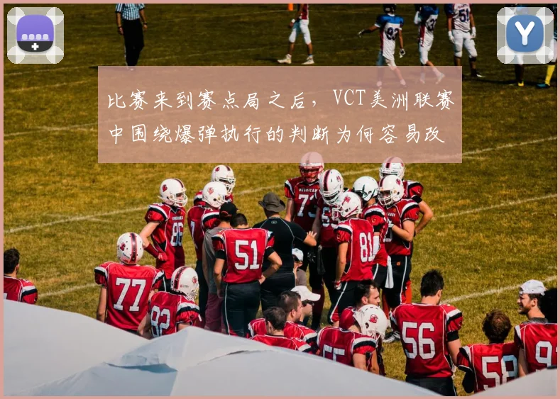 比赛来到赛点局之后，VCT美洲联赛中围绕爆弹执行的判断为何容易改变