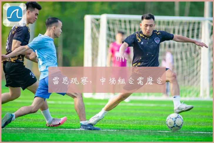 雷恩观察，中场组合需磨合