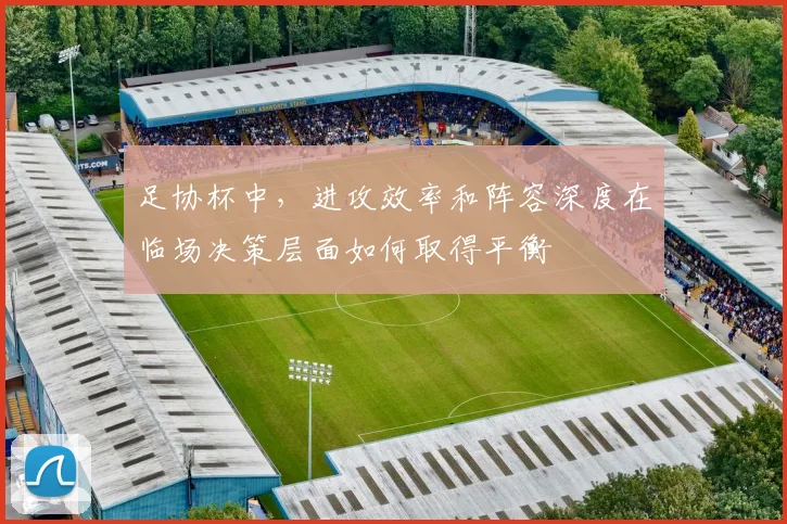 足协杯中，进攻效率和阵容深度在临场决策层面如何取得平衡