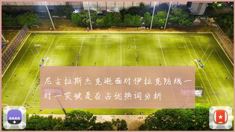 尼古拉斯杰克逊面对伊拉克防线一对一突破是否占优热词分析