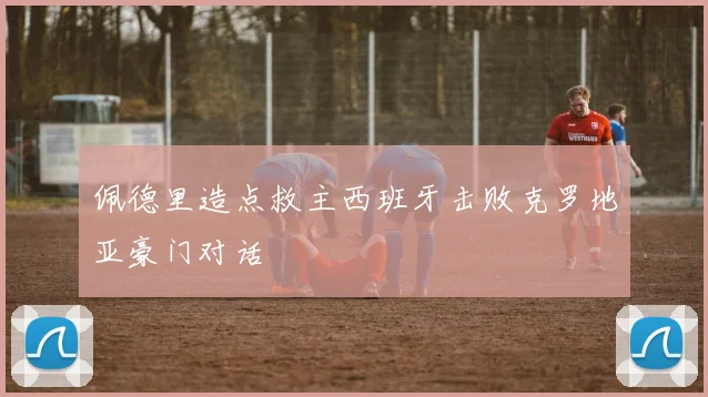 佩德里造点救主西班牙击败克罗地亚豪门对话
