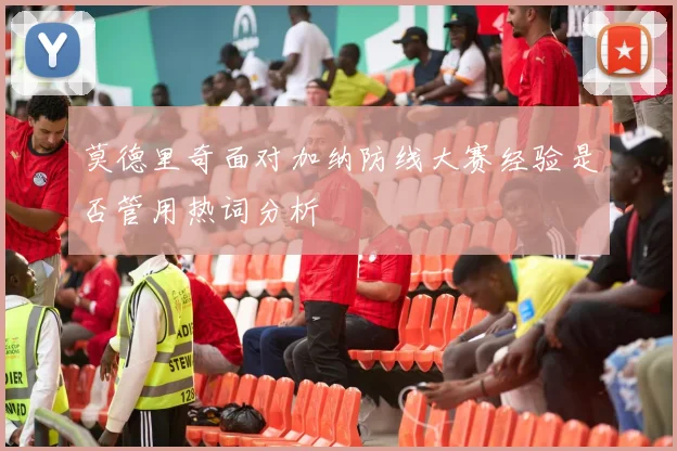 莫德里奇面对加纳防线大赛经验是否管用热词分析