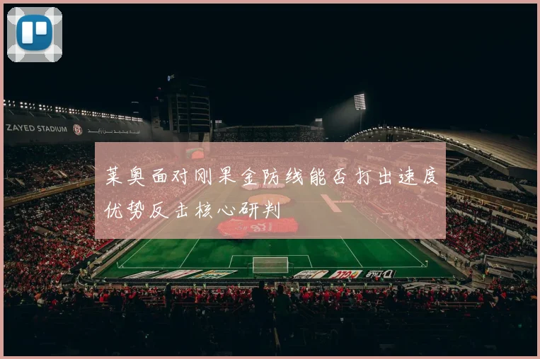 莱奥面对刚果金防线能否打出速度优势反击核心研判