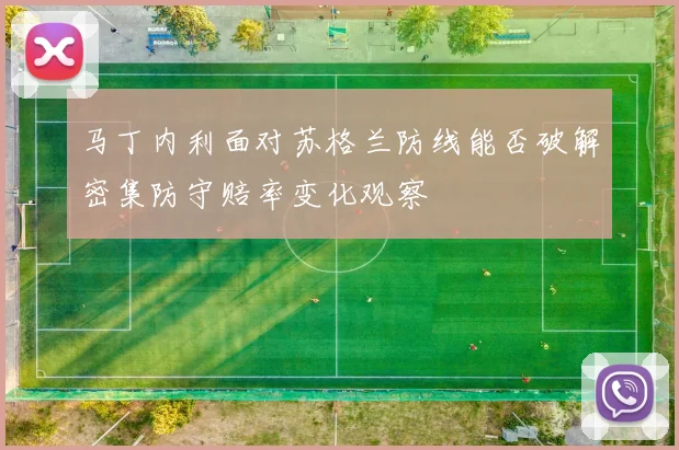 马丁内利面对苏格兰防线能否破解密集防守赔率变化观察