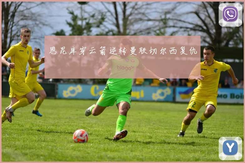 恩昆库穿云箭逆转曼联切尔西复仇