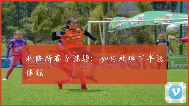 科隆新赛季课题：如何处理下半场体能