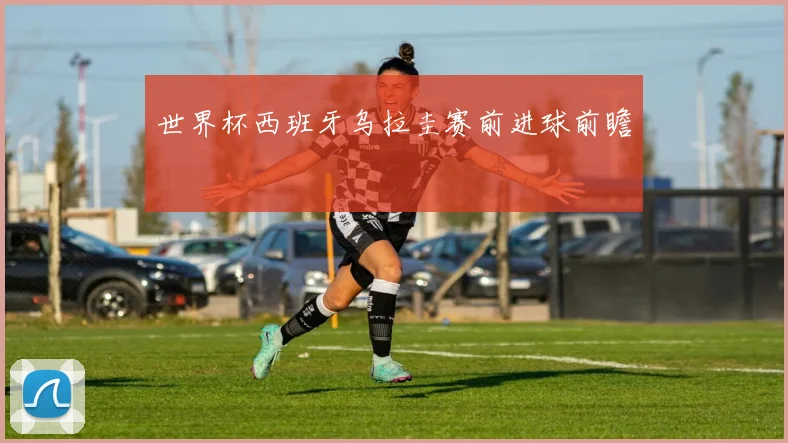 世界杯西班牙乌拉圭赛前进球前瞻