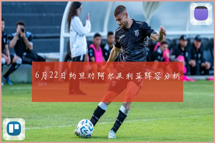 6月22日约旦对阿尔及利亚阵容分析