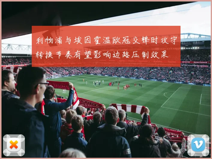 利物浦与埃因霍温欧冠交锋时攻守转换节奏有望影响边路压制效果