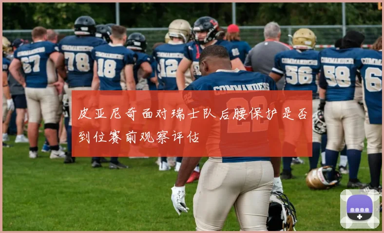 皮亚尼奇面对瑞士队后腰保护是否到位赛前观察评估