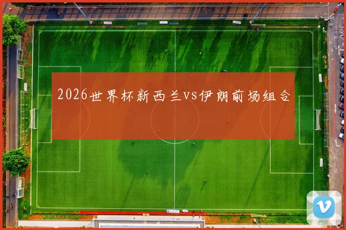 2026世界杯新西兰vs伊朗前场组合