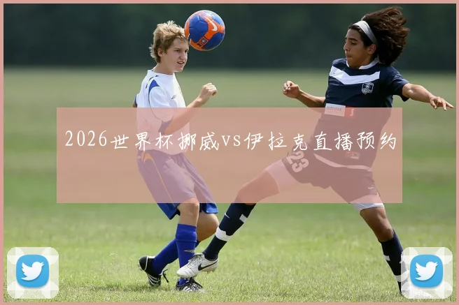 2026世界杯挪威vs伊拉克直播预约