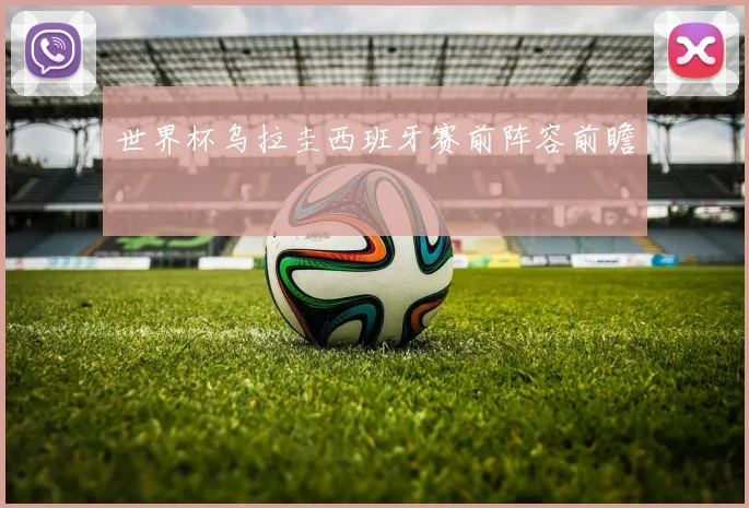 世界杯乌拉圭西班牙赛前阵容前瞻