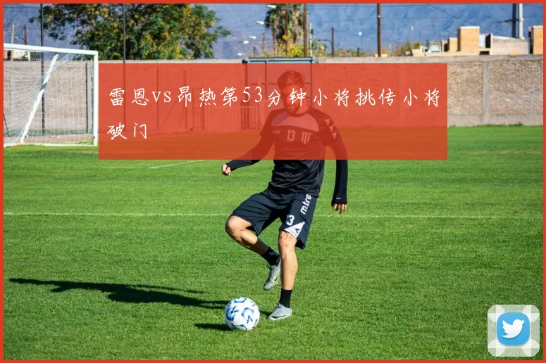 雷恩vs昂热第53分钟小将挑传小将破门