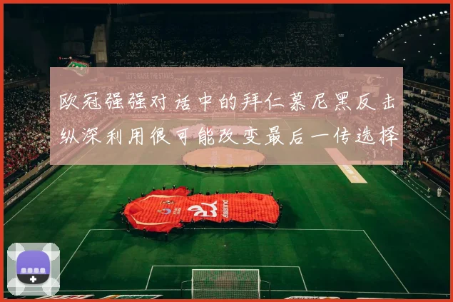 欧冠强强对话中的拜仁慕尼黑反击纵深利用很可能改变最后一传选择