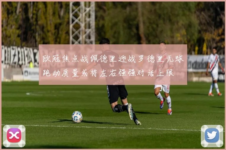 欧冠焦点战佩德里迎战罗德里无球跑动质量或将左右强强对话上限