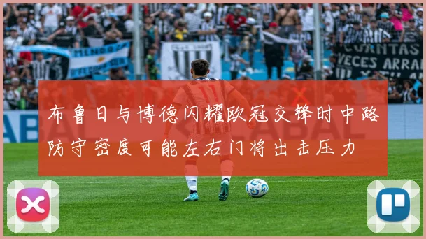布鲁日与博德闪耀欧冠交锋时中路防守密度可能左右门将出击压力