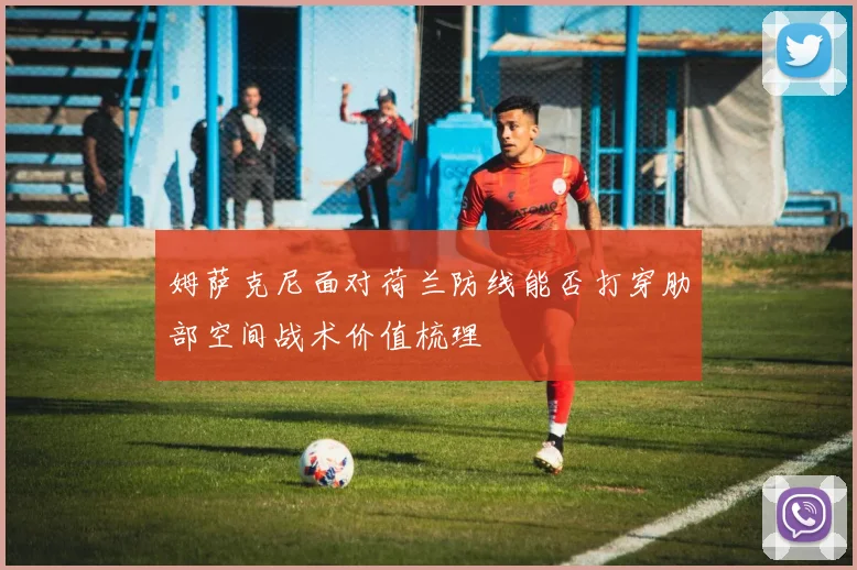 姆萨克尼面对荷兰防线能否打穿肋部空间战术价值梳理