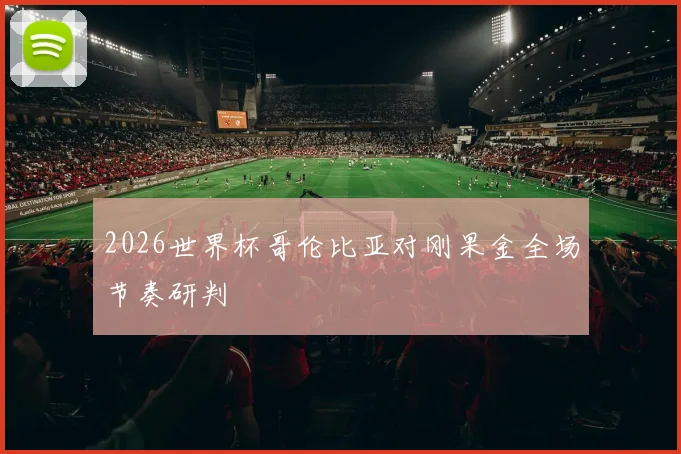 2026世界杯哥伦比亚对刚果金全场节奏研判