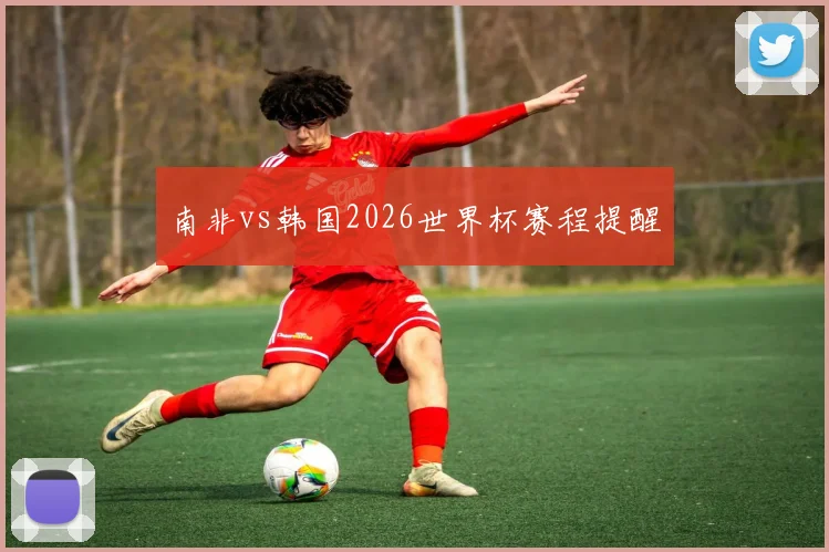 南非vs韩国2026世界杯赛程提醒