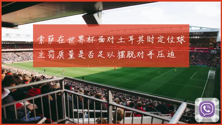 索萨在世界杯面对土耳其时定位球主罚质量是否足以摆脱对手压迫