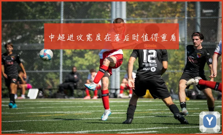中超进攻宽度在落后时值得重看
